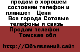 продам в хорошем состоянии телефон и планшет › Цена ­ 5 000 - Все города Сотовые телефоны и связь » Продам телефон   . Томская обл.